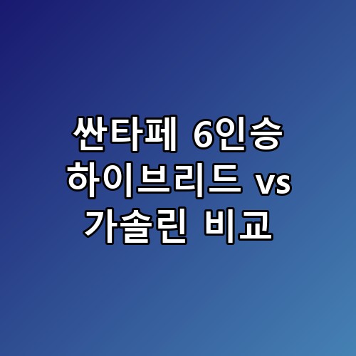 🚘 싼타페 6인승 하이브리드 vs 가솔린 비교, 유지비부터 승차감까지 완벽 분석!