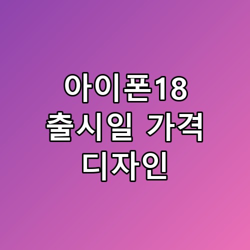 아이폰18 출시일 가격 디자인, 기다린 보람이 확실히 느껴질 것 같아요