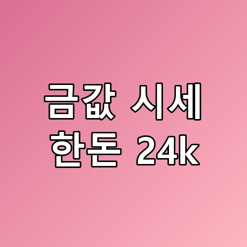 💰 금값 시세 한돈 24k 100만 원 돌파! 지금 팔아야 할까? 사야 할까?