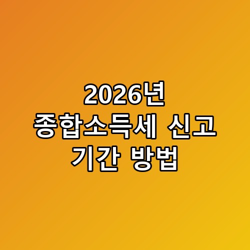 2026년 종합소득세 신고 기간 방법: 놓치면 손해 보는 절세 전략 총정리 📊